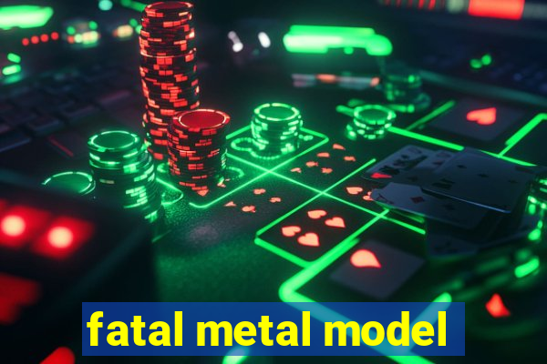 fatal metal model